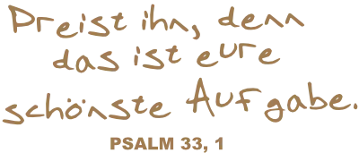Preist ihn, denn das ist eure schönste Aufgabe. Psalm 33, 1